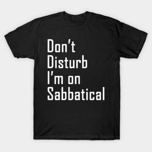 Do not disturb I am on Sabbatical - white text T-Shirt