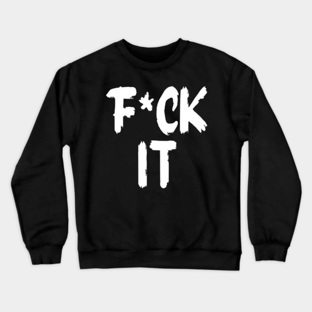 F*ck It Crewneck Sweatshirt by Litehouse Tees
