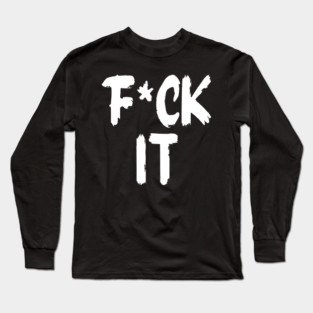 F*ck It Long Sleeve T-Shirt
