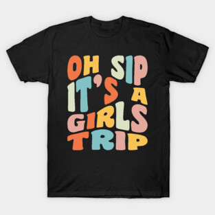 Girls Trip Oh Sip It's A Girls Trip Vacation Group Matching T-Shirt
