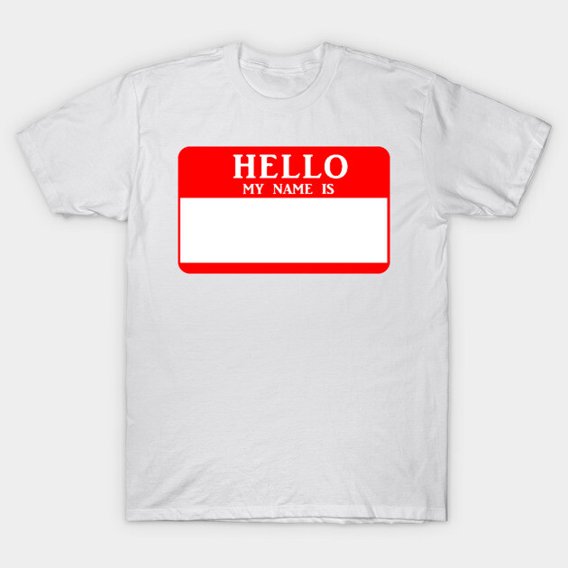 Hello My Name Is - Hello My Name Is - T-Shirt | TeePublic