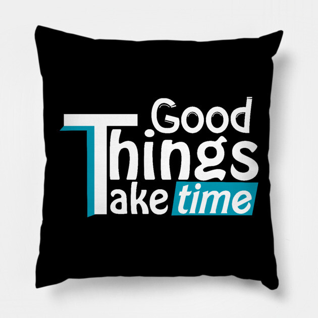 Good things take time Pillow by DrollDrifter
