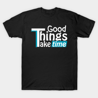 Good things take time T-Shirt