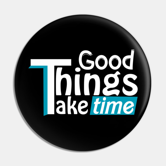 Good things take time Pin by DrollDrifter