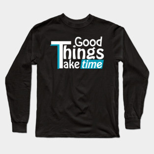 Good things take time Long Sleeve T-Shirt