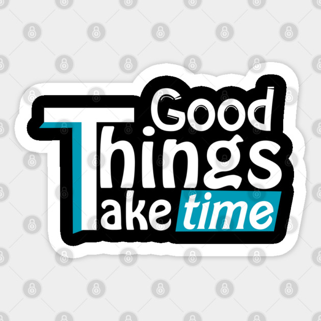 Good things take time Sticker by DrollDrifters