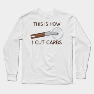 This Is How I Cut Carbs Long Sleeve T-Shirt