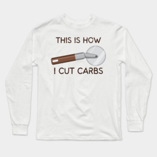 This Is How I Cut Carbs Long Sleeve T-Shirt