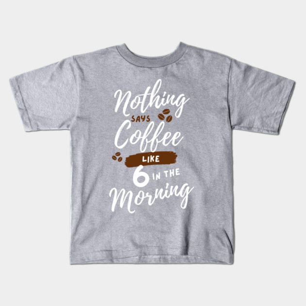 Nothing says coffee like 6 in the morning. Kids T-Shirt by Stars Hollow Mercantile