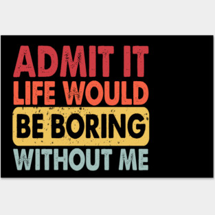 Admit It Life Would Be Boring Without Me, Funny Saying Retro Posters and Art