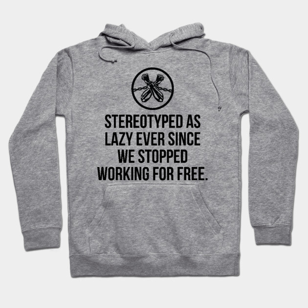 Stereotyped as lazy ever since we stopped working for free, Black History Hoodie by UrbanLifeApparel