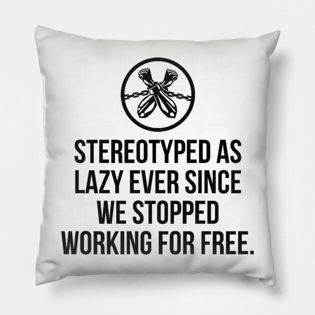 Stereotyped as lazy ever since we stopped working for free, Black History Pillow by UrbanLifeApparel