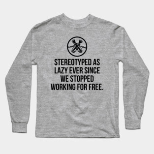 Stereotyped as lazy ever since we stopped working for free, Black History Long Sleeve T-Shirt