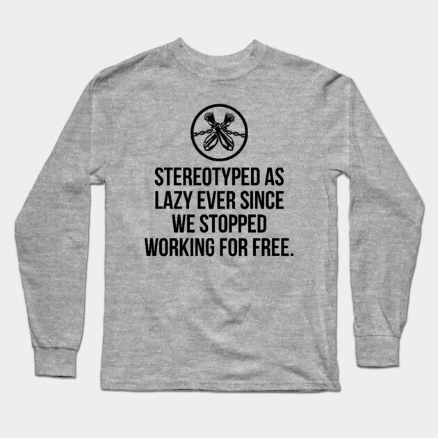 Stereotyped as lazy ever since we stopped working for free, Black History Long Sleeve T-Shirt by UrbanLifeApparel