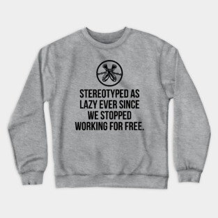 Stereotyped as lazy ever since we stopped working for free, Black History Crewneck Sweatshirt