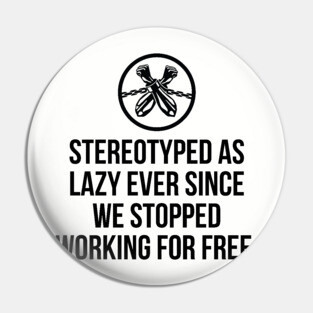 Stereotyped as lazy ever since we stopped working for free, Black History Pin