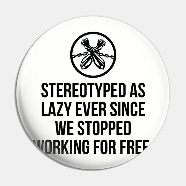 Stereotyped as lazy ever since we stopped working for free, Black History Pin by UrbanLifeApparel