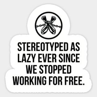 Stereotyped as lazy ever since we stopped working for free, Black History Magnet