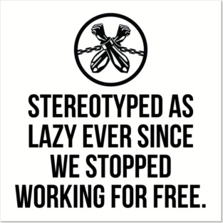 Stereotyped as lazy ever since we stopped working for free, Black History Posters and Art