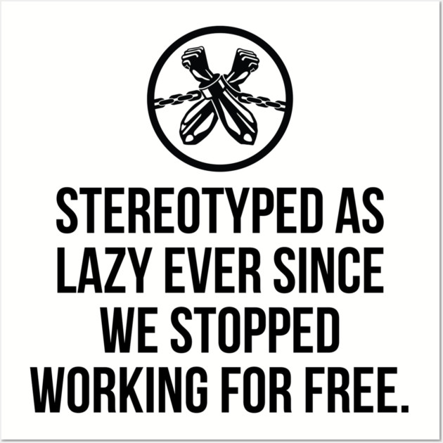 Stereotyped as lazy ever since we stopped working for free, Black History Wall Art by UrbanLifeApparel