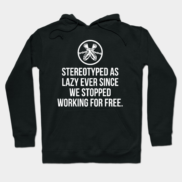 Stereotyped as lazy ever since we stopped working for free, Black History Hoodie by UrbanLifeApparel