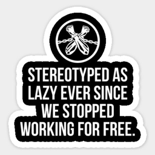 Stereotyped as lazy ever since we stopped working for free, Black History Magnet