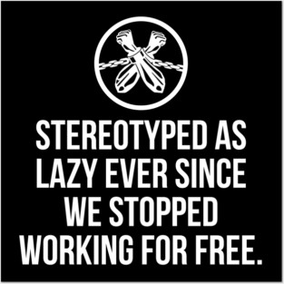 Stereotyped as lazy ever since we stopped working for free, Black History Posters and Art