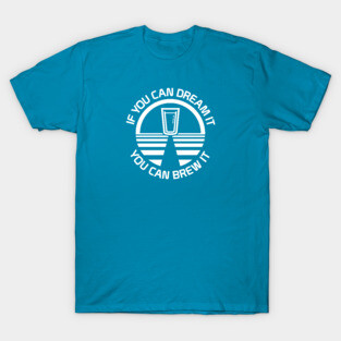 If You Can Dream It You Can Brew It T-Shirt