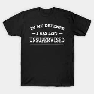 In my defense I was left unsupervised T-Shirt