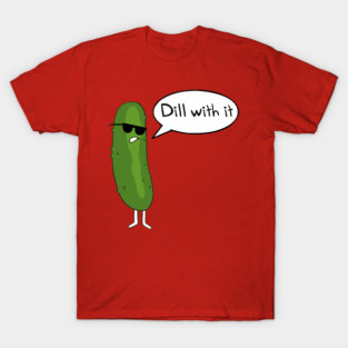 Dill with it - Dill pickle T-Shirt