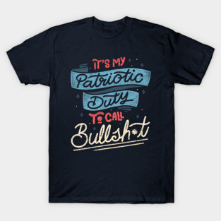 It's my Patriotic Duty to Call Bullsh*t by Tobe Fonseca T-Shirt