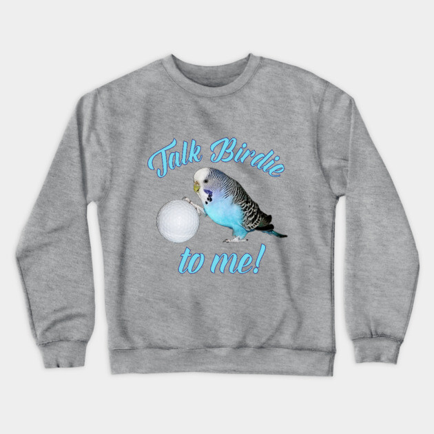 Talk Birdie To Me Budgie Parakeet Golf Crewneck Sweatshirt by Einstein Parrot
