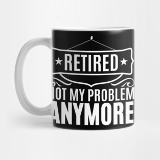 Retired Not My Problem Anymore Mug