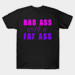Bad Ass with a Fat Ass T-Shirt