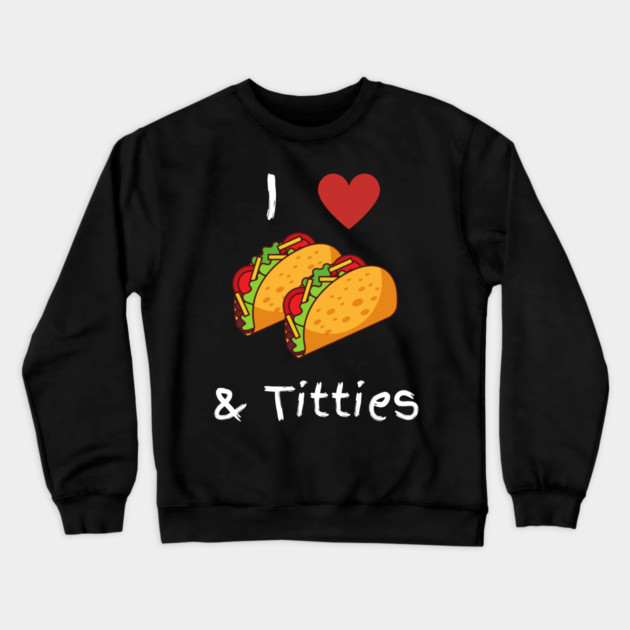 I Love Tacos & Titties Crewneck Sweatshirt by Litehouse Tees