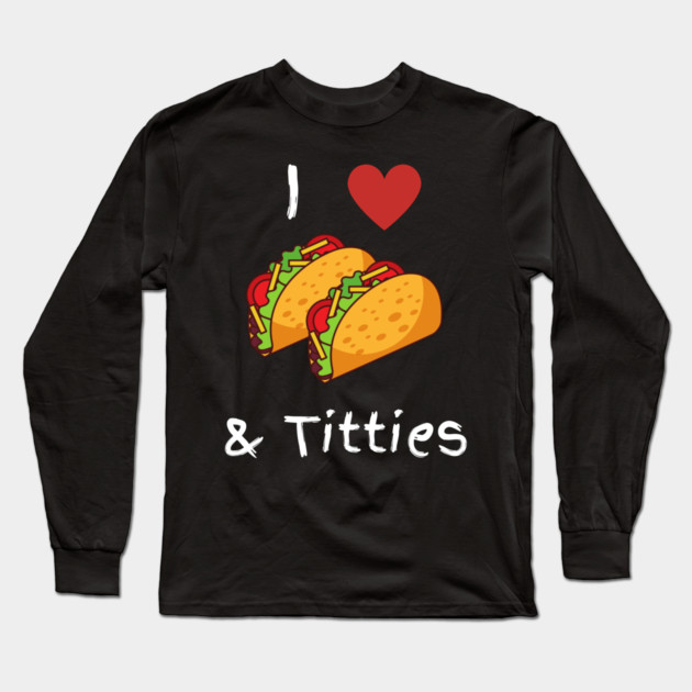 I Love Tacos & Titties Long Sleeve T-Shirt by Litehouse Tees