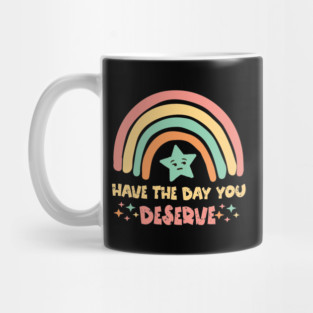 Have The Day You Deserve Mug