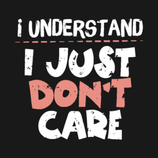 I Understand I Just Don't Care T-Shirt