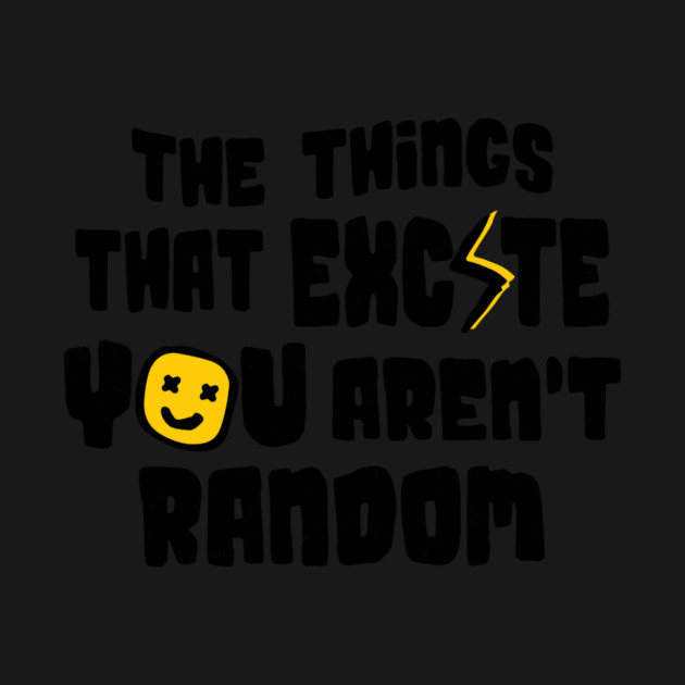 The Things That Excite You Aren't Random by The WYLD Tribe