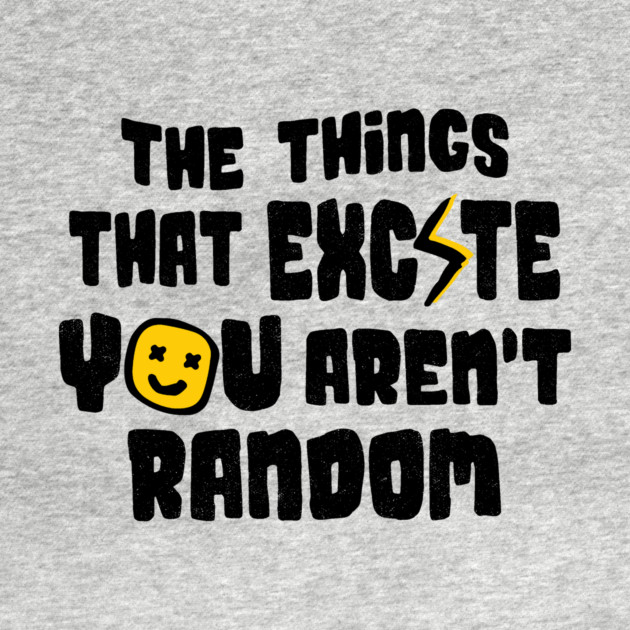 The Things That Excite You Aren't Random by The WYLD Tribe