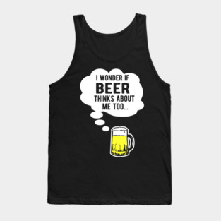 I wonder if beer thinks about me too Tank Top