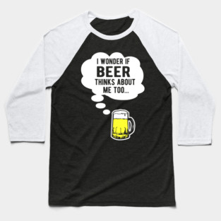 I wonder if beer thinks about me too Baseball T-Shirt