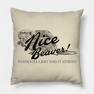 Nice Beaver, Thankyou, I Just had it Stuffed Quote Pillow