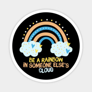 Be A Rainbow in Someone Else's Cloud Magnet