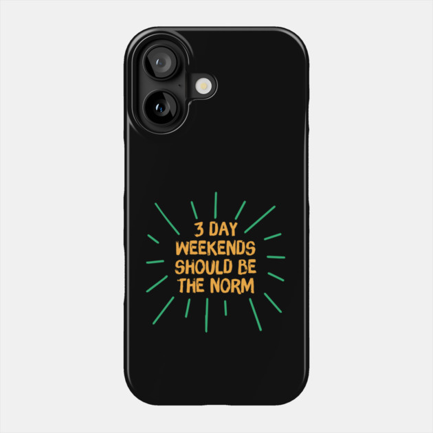 3 Day Weekend Should Be The Norm Phone Case by The WYLD Tribe