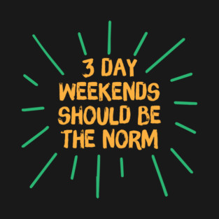 3 Day Weekend Should Be The Norm T-Shirt