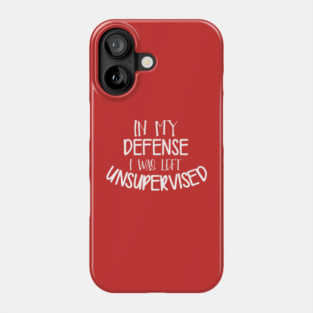 In My Defense I Was Left Unsupervised Phone Case