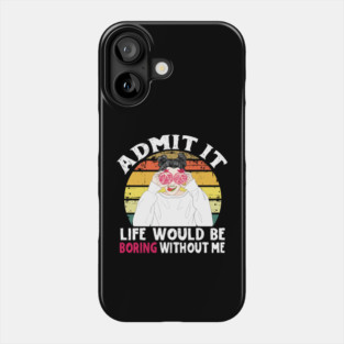Admit it Life Would Be Boring Without Me Phone Case