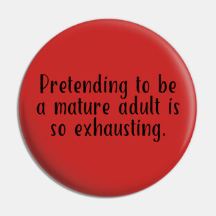 Pretending To Be A Mature Adult Is So Exhausting. #A0138 Pin