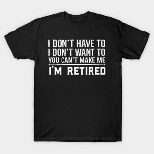 You Can't Make Me I'm Retired T-Shirt